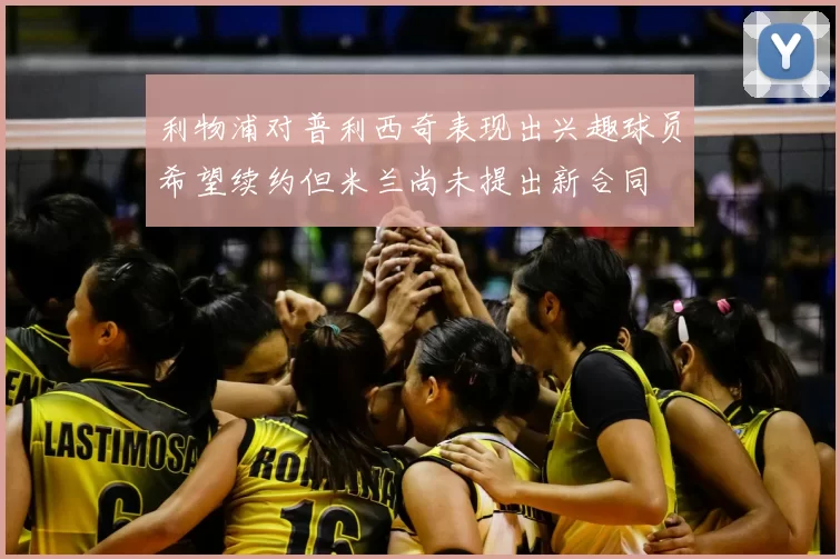 利物浦对普利西奇表现出兴趣球员希望续约但米兰尚未提出新合同