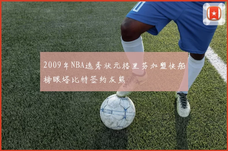 2009年NBA选秀状元格里芬加盟快船榜眼塔比特签约灰熊