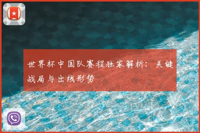 世界杯中国队赛程独家解析：关键战局与出线形势