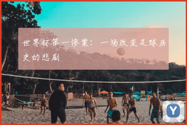 世界杯第一惨案:一场改变足球历史的悲剧