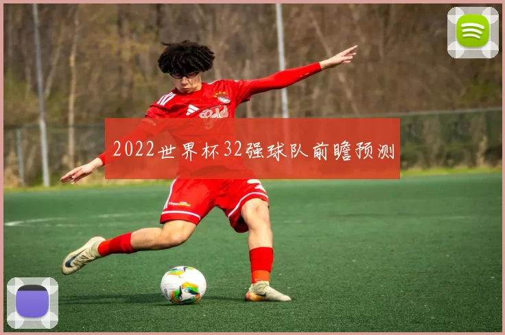 2022世界杯32强球队前瞻预测
