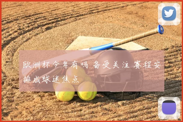 欧洲杯今年有吗 备受关注 赛程安排成球迷焦点