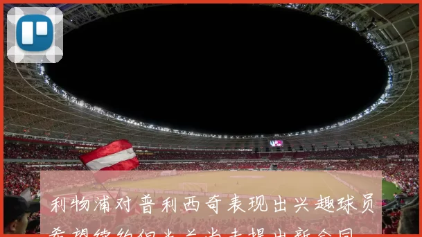 利物浦对普利西奇表现出兴趣球员希望续约但米兰尚未提出新合同