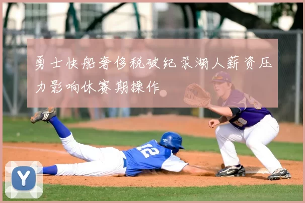 勇士快船奢侈税破纪录湖人薪资压力影响休赛期操作