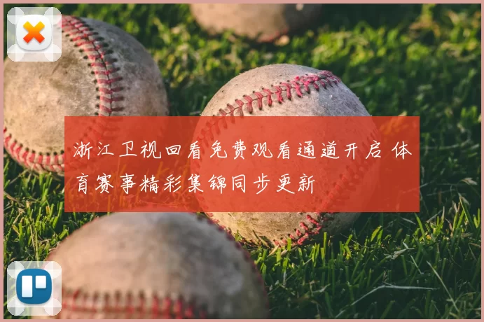 浙江卫视回看免费观看通道开启 体育赛事精彩集锦同步更新