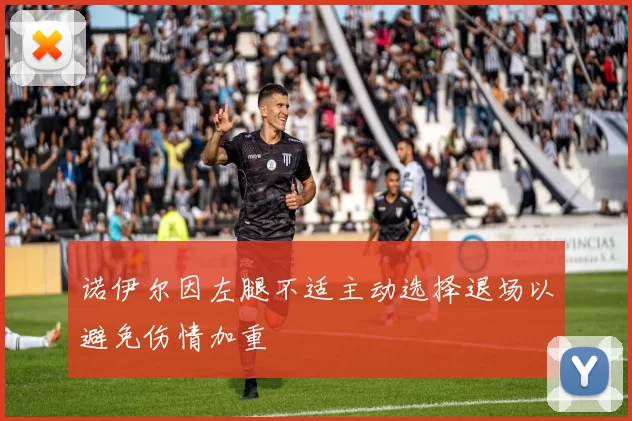 诺伊尔因左腿不适主动选择退场以避免伤情加重