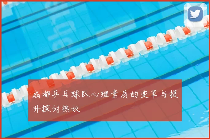 成都乒乓球队心理素质的变革与提升探讨热议