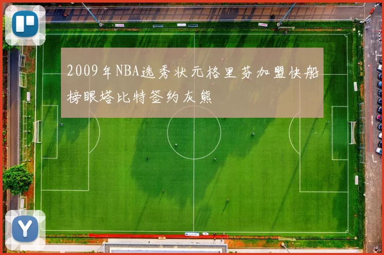 2009年NBA选秀状元格里芬加盟快船榜眼塔比特签约灰熊