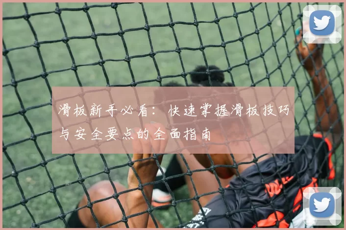 滑板新手必看:快速掌握滑板技巧与安全要点的全面指南