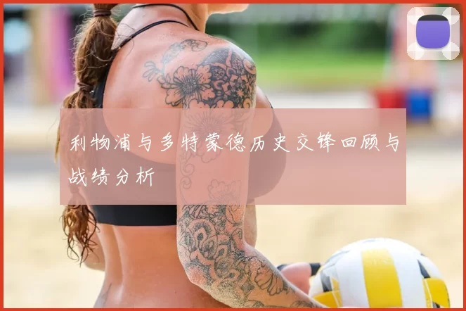 利物浦与多特蒙德历史交锋回顾与战绩分析