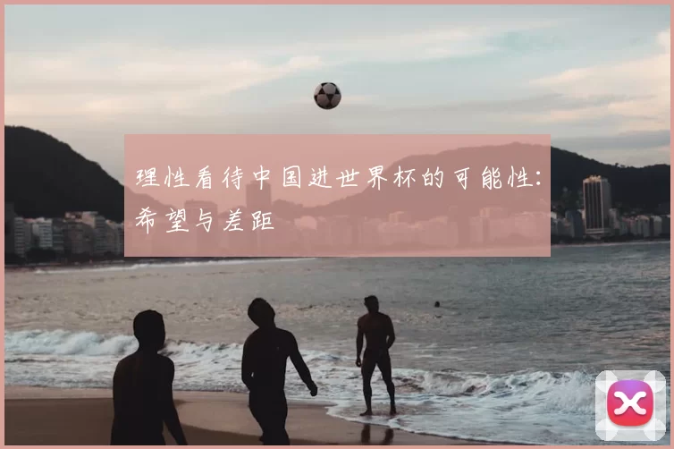 理性看待中国进世界杯的可能性：希望与差距