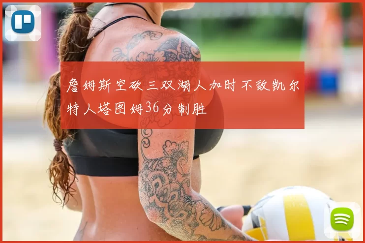 詹姆斯空砍三双湖人加时不敌凯尔特人塔图姆36分制胜