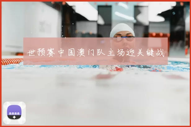世预赛中国澳门队主场迎关键战