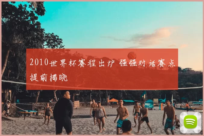 2010世界杯赛程出炉 强强对话赛点提前揭晓