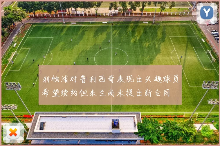 利物浦对普利西奇表现出兴趣球员希望续约但米兰尚未提出新合同