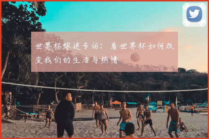 世界杯球迷专访:看世界杯如何改变我们的生活与热情