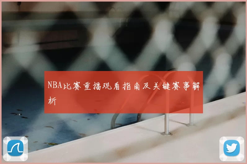 NBA比赛重播观看指南及关键赛事解析