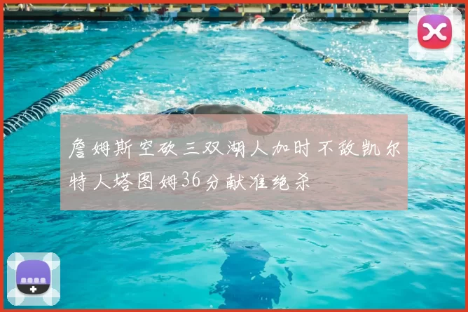 詹姆斯空砍三双湖人加时不敌凯尔特人塔图姆36分献准绝杀