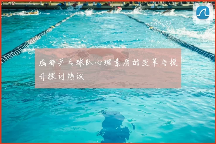 成都乒乓球队心理素质的变革与提升探讨热议