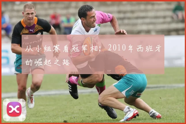 从小组赛看冠军相：2010年西班牙的崛起之路