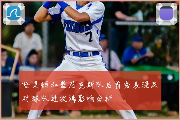 哈灵顿加盟尼克斯队后首秀表现及对球队进攻端影响分析