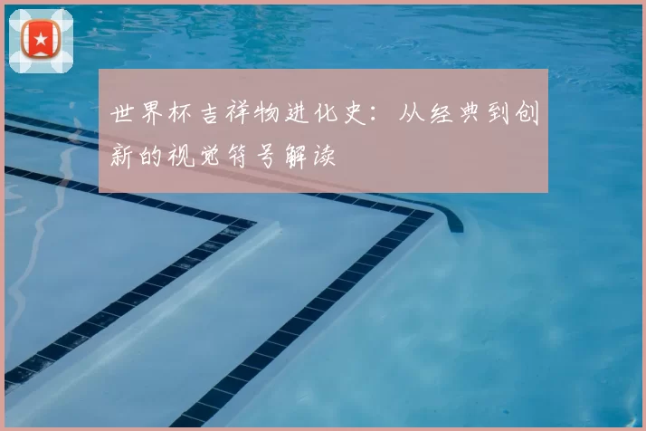 世界杯吉祥物进化史:从经典到创新的视觉符号解读
