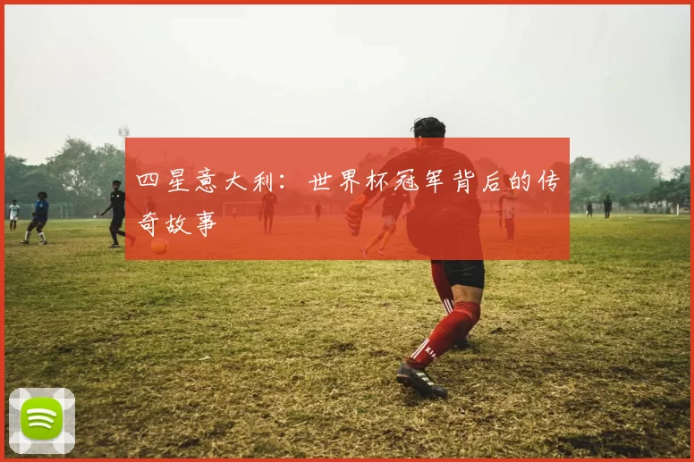 四星意大利:世界杯冠军背后的传奇故事