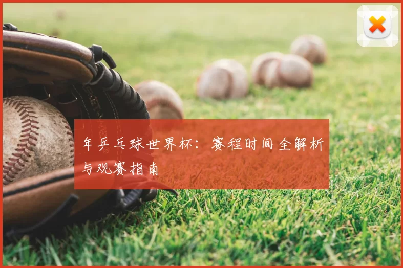 年乒乓球世界杯:赛程时间全解析与观赛指南