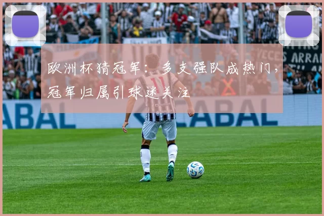 欧洲杯猜冠军:多支强队成热门,冠军归属引球迷关注