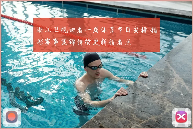 浙江卫视回看一周体育节目安排 精彩赛事集锦持续更新待看点