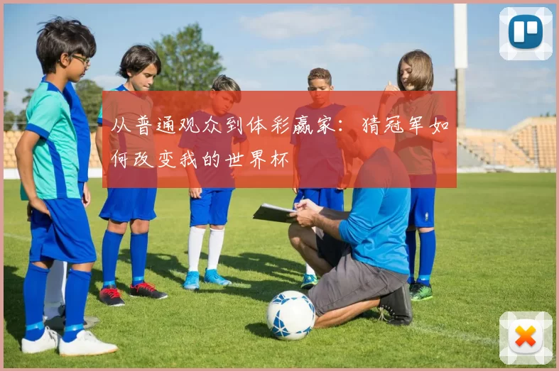 从普通观众到体彩赢家：猜冠军如何改变我的世界杯