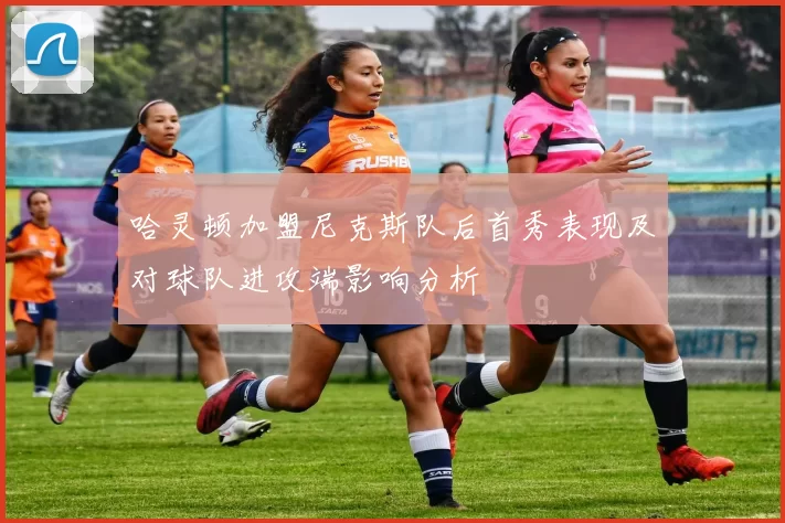 哈灵顿加盟尼克斯队后首秀表现及对球队进攻端影响分析