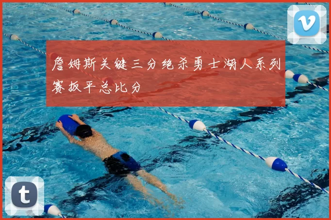 詹姆斯关键三分绝杀勇士湖人系列赛扳平总比分