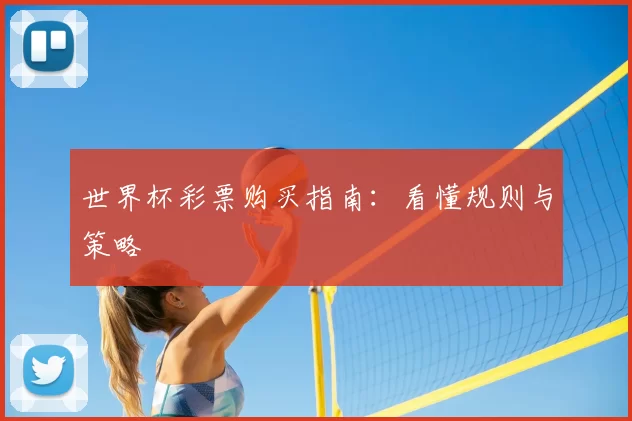 世界杯彩票购买指南:看懂规则与策略