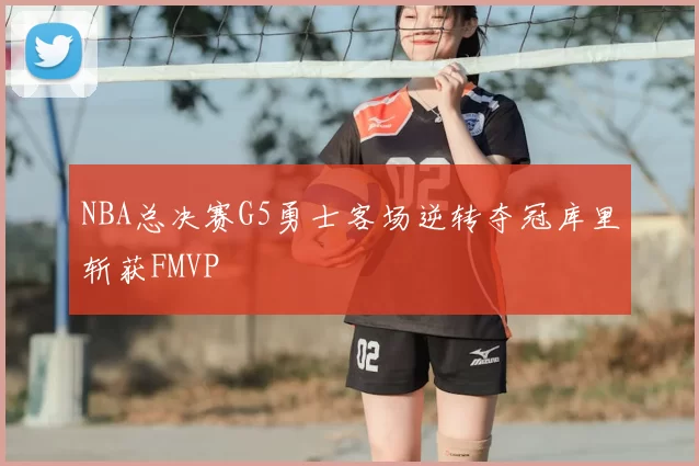 NBA总决赛G5勇士客场逆转夺冠库里斩获FMVP