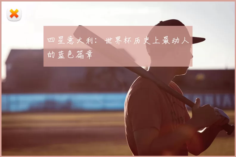 四星意大利:世界杯历史上最动人的蓝色篇章