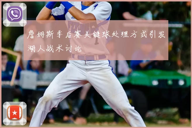 詹姆斯季后赛关键球处理方式引发湖人战术讨论