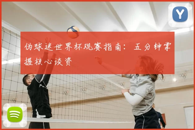 伪球迷世界杯观赛指南:五分钟掌握核心谈资