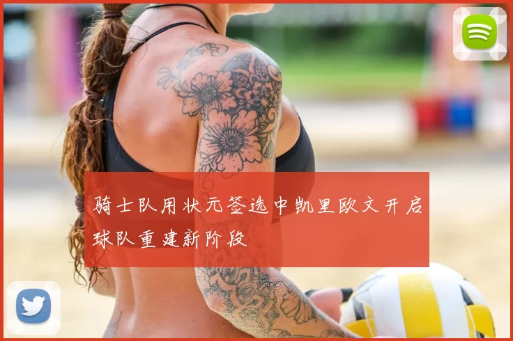 骑士队用状元签选中凯里欧文开启球队重建新阶段