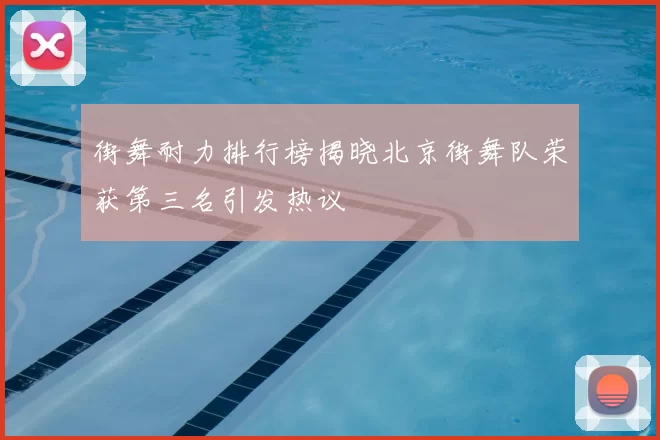 街舞耐力排行榜揭晓北京街舞队荣获第三名引发热议