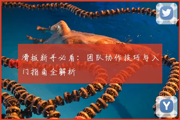 滑板新手必看:团队协作技巧与入门指南全解析