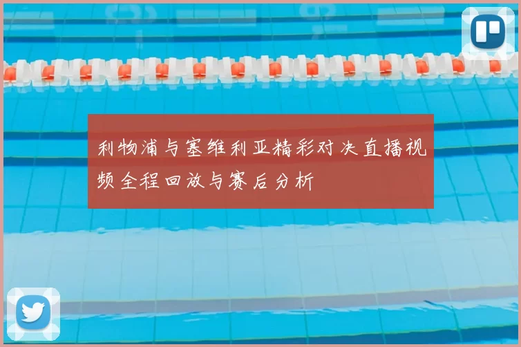 利物浦与塞维利亚精彩对决直播视频全程回放与赛后分析