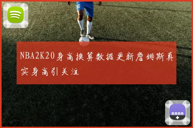 NBA2K20身高换算数据更新詹姆斯真实身高引关注