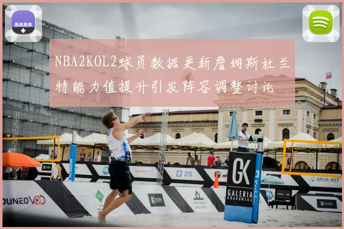 NBA2KOL2球员数据更新詹姆斯杜兰特能力值提升引发阵容调整讨论