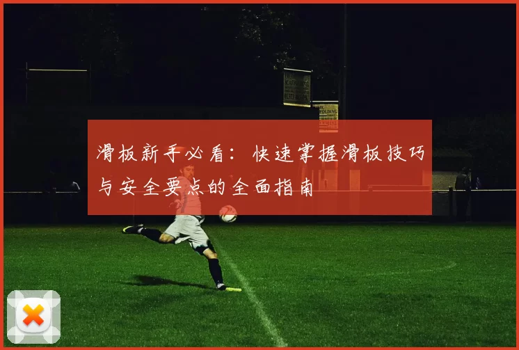 滑板新手必看:快速掌握滑板技巧与安全要点的全面指南