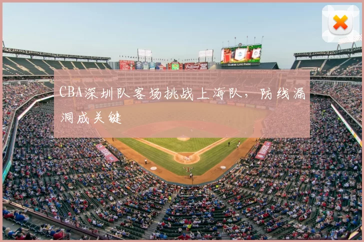 CBA深圳队客场挑战上海队,防线漏洞成关键