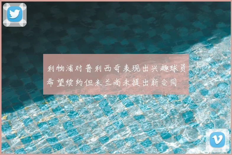 利物浦对普利西奇表现出兴趣球员希望续约但米兰尚未提出新合同