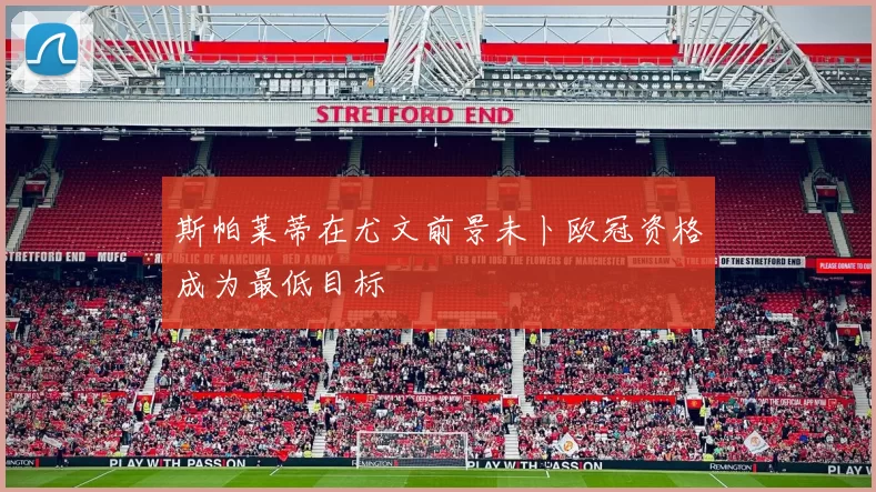 斯帕莱蒂在尤文前景未卜欧冠资格成为最低目标