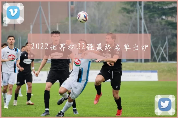 2022世界杯32强最终名单出炉