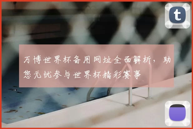 万博世界杯备用网址全面解析，助您无忧参与世界杯精彩赛事